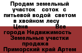 Продам земельный участок 6 соток, с питьевой водой, светом  в хвойном лесу . › Цена ­ 600 000 - Все города Недвижимость » Земельные участки продажа   . Приморский край,Артем г.